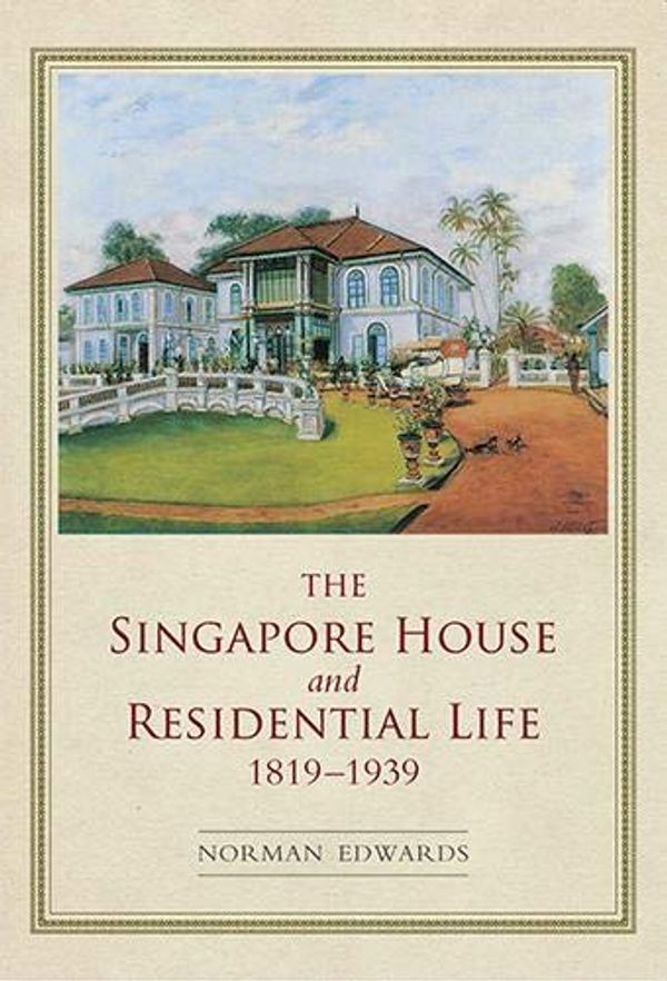 Cover Art for 9789811408458, THE SINGAPORE HOUSE AND RESIDENTIAL LIFE 1819-1939 by NORMAN EDWARDS (author)