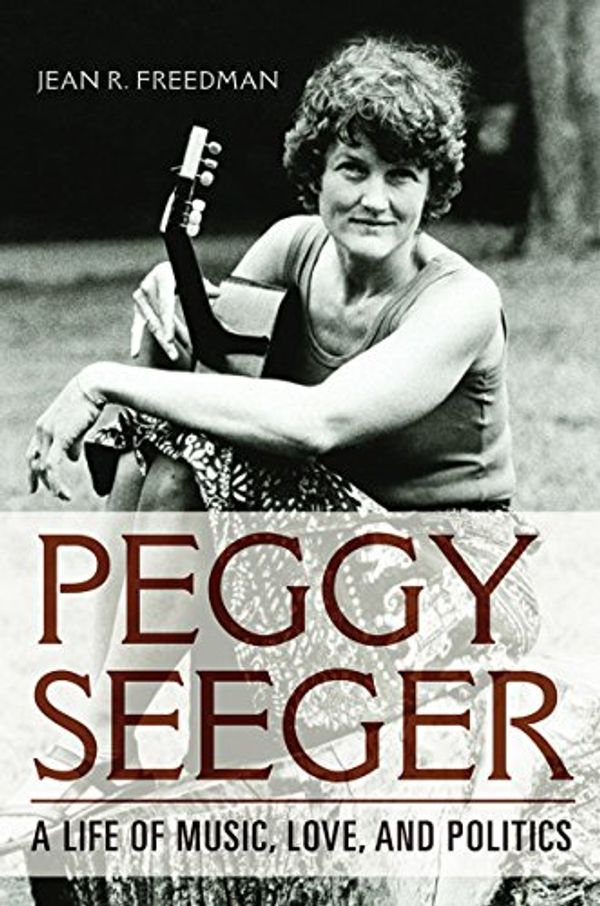 Cover Art for B06XC1T7VQ, Peggy Seeger: A Life of Music, Love, and Politics (Music in American Life) by Freedman, Jean R.