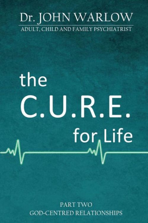 Cover Art for 9781925680317, The C.U.R.E. for LifePart Two; God-Centred Relationships by John M Warlow