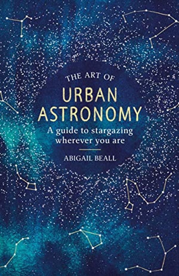 Cover Art for B07NGJJ882, The Art of Urban Astronomy: A Guide to Stargazing Wherever You Are by Abigail Beall