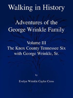 Cover Art for 9781598585162, Walking In History: Adventures of the George Wrinkle Family Volume III - The Knox County Tennessee Six with George Wrinkle, Sr. by Wrinkle Caylor Cross, Evelyn