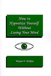 Cover Art for 9781585003556, How to Hypnotize Yourself...Without Losing Your Mind: A Self-Hypnosis Training Program for Students and Educators by Wayne F. Perkins