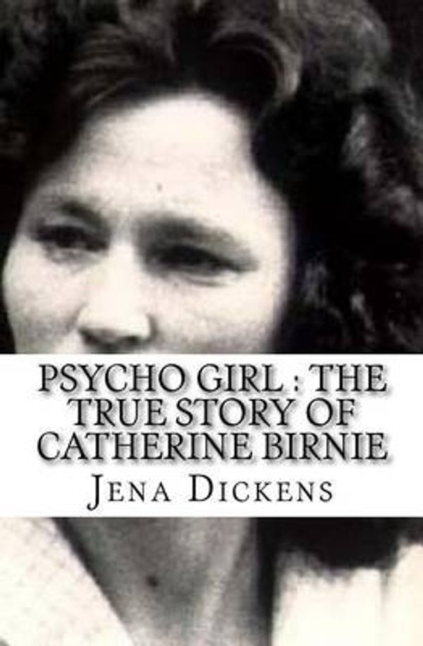 Cover Art for 9781537756240, Psycho Girl : The True Story of Catherine Birnie by Jena Dickens