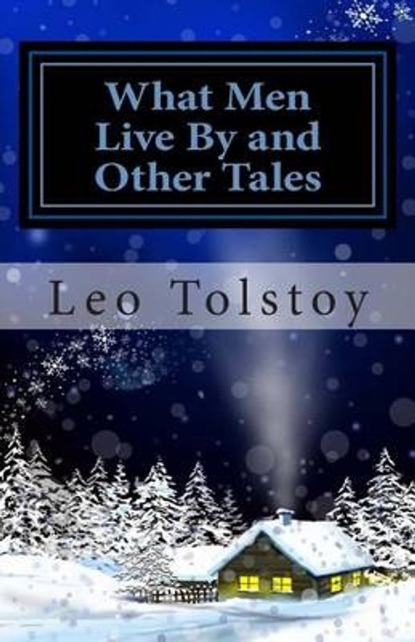 Cover Art for 9781494812454, What Men Live by and Other Tales by Leo Tolstoy
