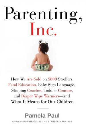 Cover Art for 9780805082494, Parenting, Inc. by Pamela Paul