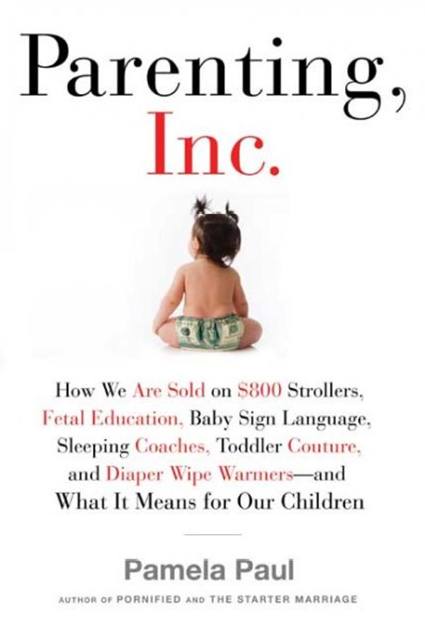 Cover Art for 9780805082494, Parenting, Inc. by Pamela Paul