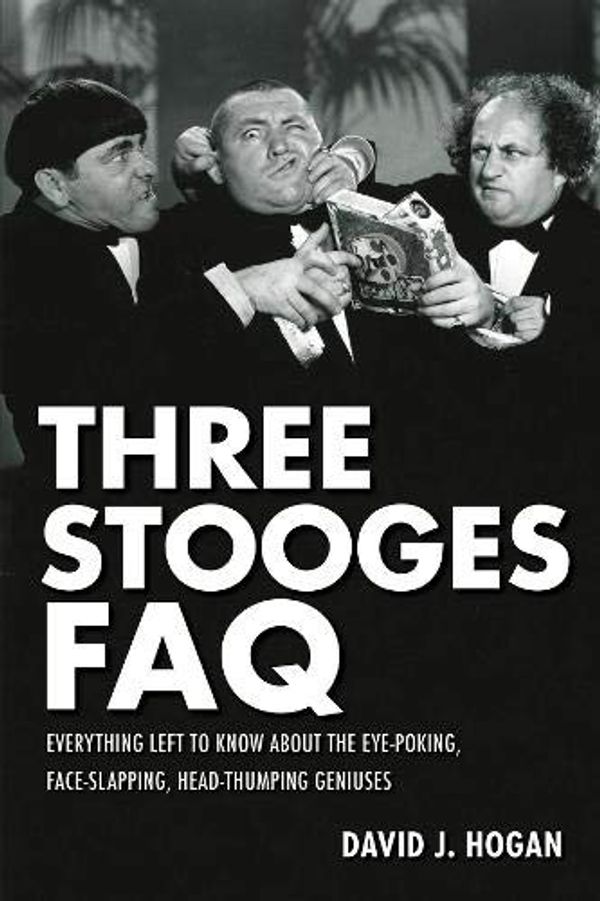 Cover Art for 0001557837880, Three Stooges FAQ: Everything Left to Know About the Eye-Poking, Face-Slapping, Head-Thumping Geniuses by David J. Hogan
