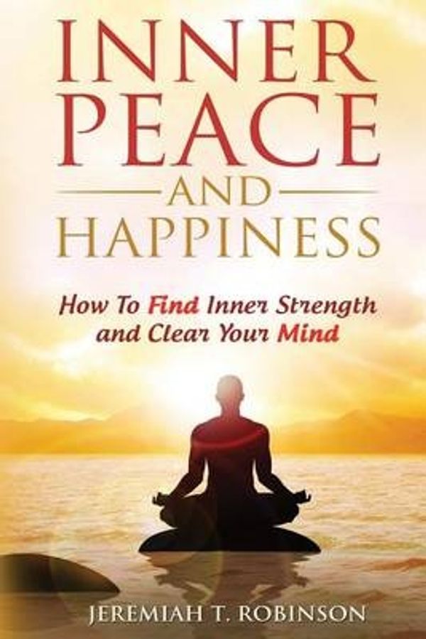 Cover Art for 9781530428328, Inner Peace and Happiness: How To Find Inner Strength and Clear Your Mind: Volume 1 (Inspired by Paul Chek, Zen Mind) by Jeremiah T. Robinson