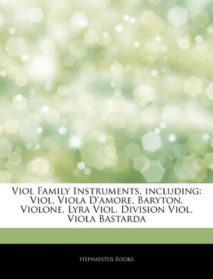 Cover Art for 9781243262745, Viol Family Instruments, including: Viol, Viola D’amore, Baryton, Violone, Lyra Viol, Division Viol, Viola Bastarda by Hephaestus Books