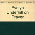 Cover Art for 9780551017672, Evelyn Underhill on Prayer by Evelyn Underhill