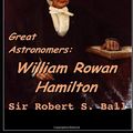 Cover Art for 9781686924583, Great Astronomers: William Rowan Hamilton by Robert Stawell Ball