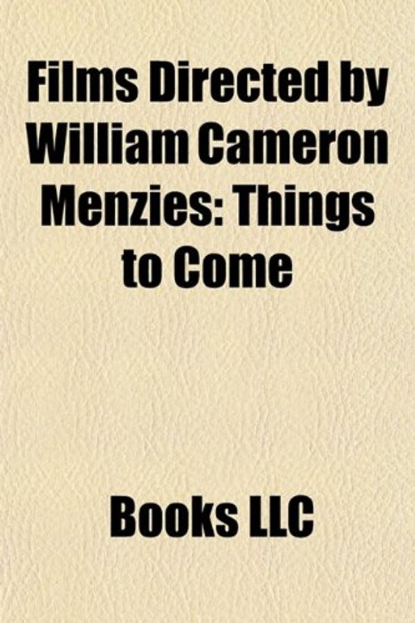 Cover Art for 9781156178911, Films Directed by William Cameron Menzies (Study Guide): Things to Come, the Thief of Bagdad, Duel in the Sun, Address Unknown by Books Llc