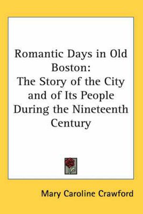 Cover Art for 9780548018453, Romantic Days in Old Boston: The Story of the City and of Its People During the Nineteenth Century by Mary Caroline Crawford