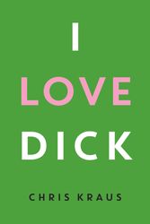 Cover Art for 9781781256473, I Love Dick by Chris Kraus