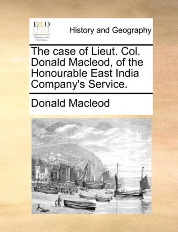 Cover Art for 9781170378663, The Case of Lieut. Col. Donald MacLeod, of the Honourable East India Company's Service. by Donald Macleod