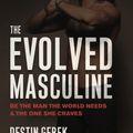 Cover Art for 9781734144109, The Evolved Masculine: Be the Man the World Needs & the One She Craves by Destin Gerek