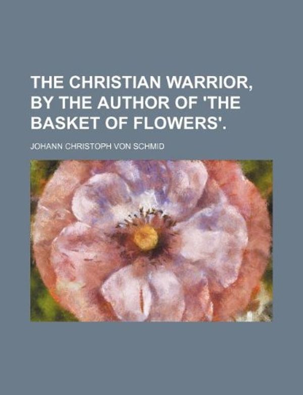 Cover Art for 9781231256534, The Christian Warrior, by the Author of 'The Basket of Flowers'. by Johann Christoph Von Schmid