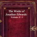Cover Art for 9781773560328, The Works of Jonathan Edwards: Volume II - I by Jonathan Edwards