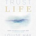 Cover Art for 9781401956059, Trust Life: Love Yourself Every Day with Wisdom from Louise Hay by Louise Hay