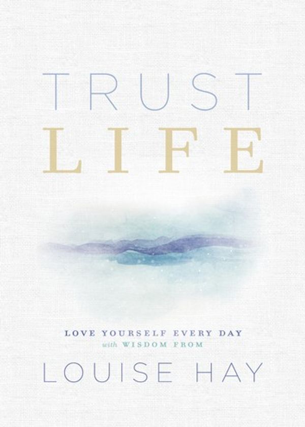 Cover Art for 9781401956059, Trust Life: Love Yourself Every Day with Wisdom from Louise Hay by Louise Hay