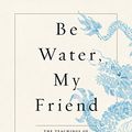Cover Art for B082RTHHGM, Be Water, My Friend: The Teachings of Bruce Lee by Shannon Lee