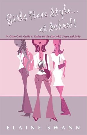 Cover Art for 9780977352005, Girls Have Style...at School! A Glam Girl's Guide to Taking on the Day with Grace and Style by Elaine Swann