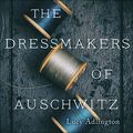 Cover Art for B0992MGZYS, The Dressmakers of Auschwitz by Lucy Adlington