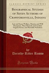Cover Art for 9780331067149, Biographical Studies of Seven Authors of Crawfordsville, Indiana: Lew and Susan Wallace, Maurice and Will Thompson, Mary Hannah and Caroline Virginia Krout, and Meredith Nicholson (Classic Reprint) by Dorothy Ritter Russo