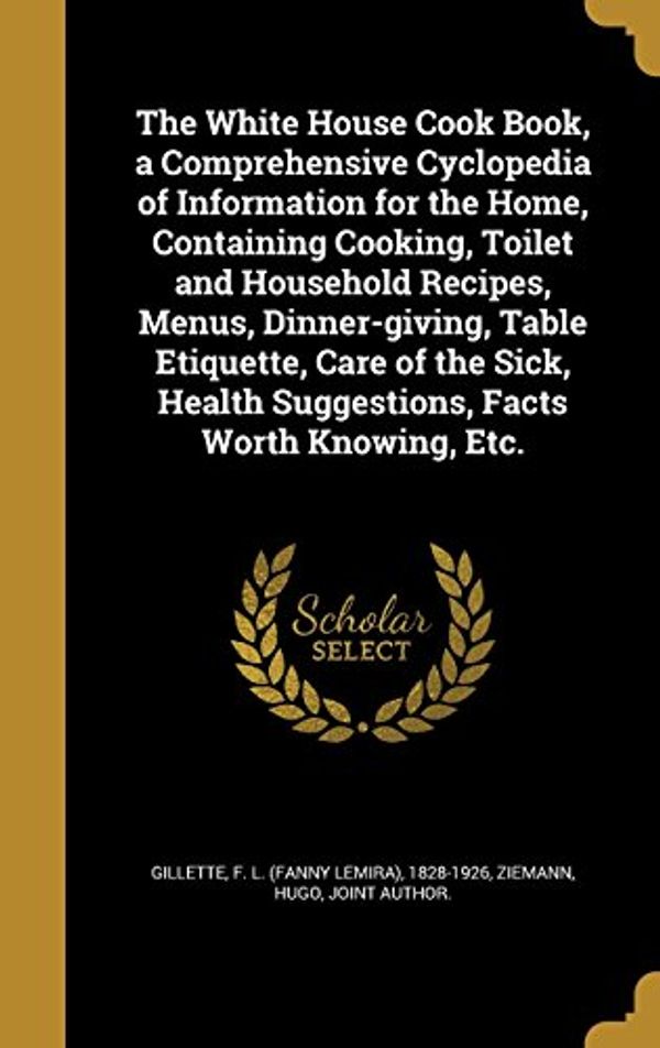 Cover Art for 9781363955176, The White House Cook Book, a Comprehensive Cyclopedia of Information for the Home, Containing Cooking, Toilet and Household Recipes, Menus, ... Health Suggestions, Facts Worth Knowing, Etc. by 