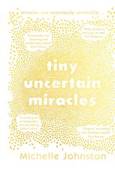 Cover Art for 9781460762714, Tiny Uncertain Miracles by Michelle Johnston