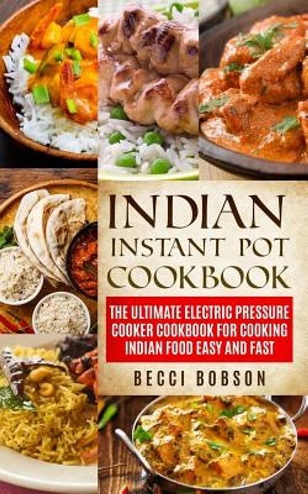 Cover Art for 9781981891078, Indian Instant Pot Cookbook: The Ultimate Electric Pressure Cooker Cookbook for Cooking Indian Food Easy and Fast by Becci Bobson