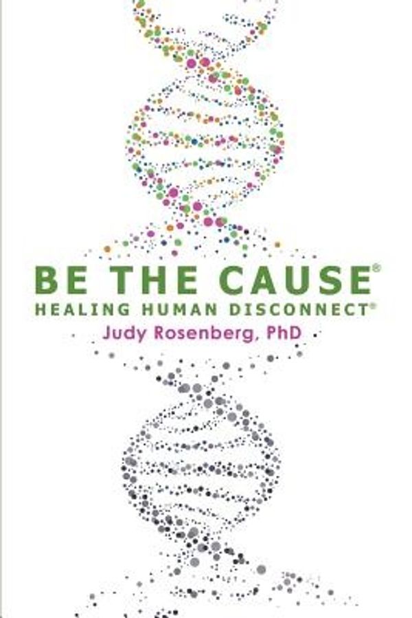 Cover Art for 9780692108932, Be The Cause Healing Human Disconnect by Rosenberg Ph.D., Judy