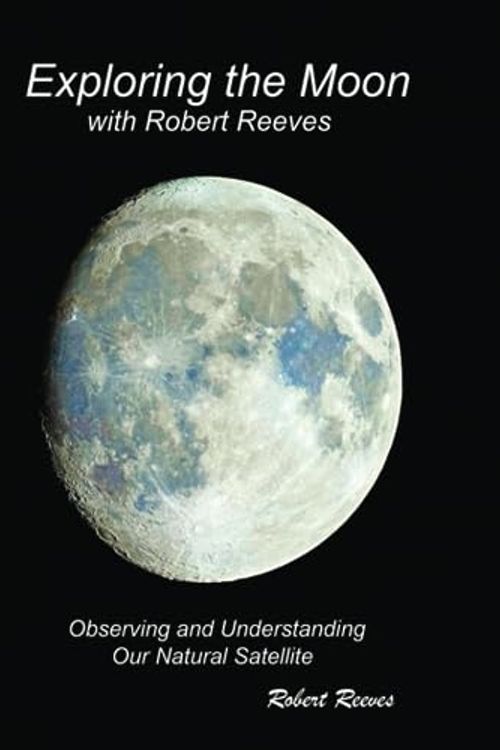 Cover Art for 9781961028647, Exploring The Moon With Robert Reeves: Observing and Understanding Our Natural Satellite by Robert Reeves