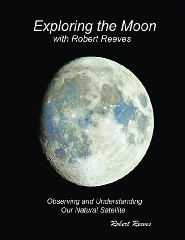 Cover Art for 9781961028647, Exploring The Moon With Robert Reeves: Observing and Understanding Our Natural Satellite by Robert Reeves