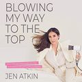 Cover Art for B085SYPZ4H, Blowing My Way to the Top: How to Break the Rules, Find Your Purpose, and Create the Life and Career You Deserve by Jen Atkin