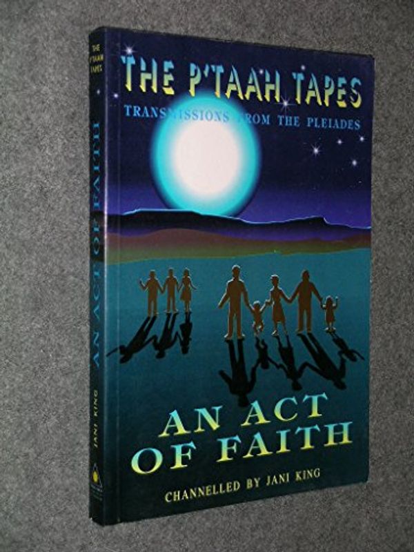 Cover Art for 9780646074696, An Act of Faith: Transmissions from the Pleiades (The P'Taah Tapes) by Jani King