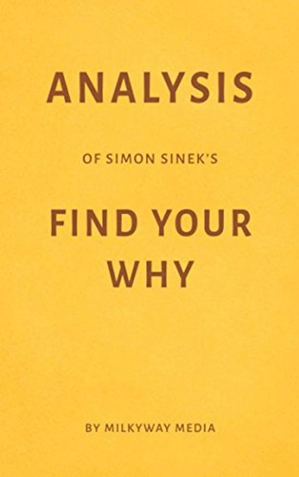 Cover Art for 9781549864247, Analysis of Simon Sinek’s Find Your Why by Milkyway Media by Milkyway Media