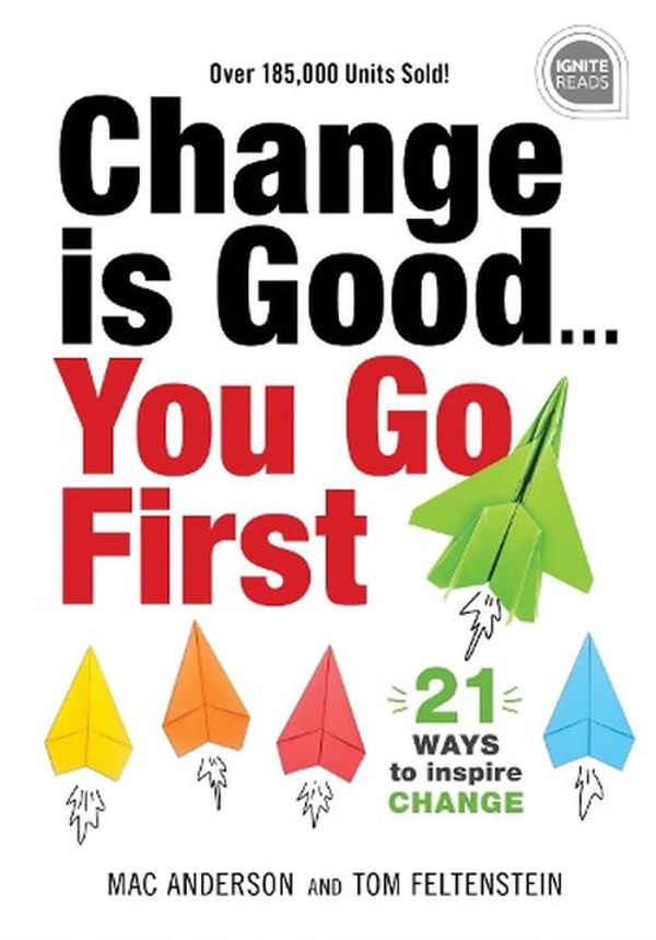 Cover Art for 9781492679509, Change Is Good... You Go First: 21 Ways to Inspire Change (Ignite Reads) by Feltenstein, Tom, Anderson, Mac