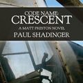 Cover Art for 9780692698891, Code Name: Crescent: A Matt Preston Novel by Paul Shadinger