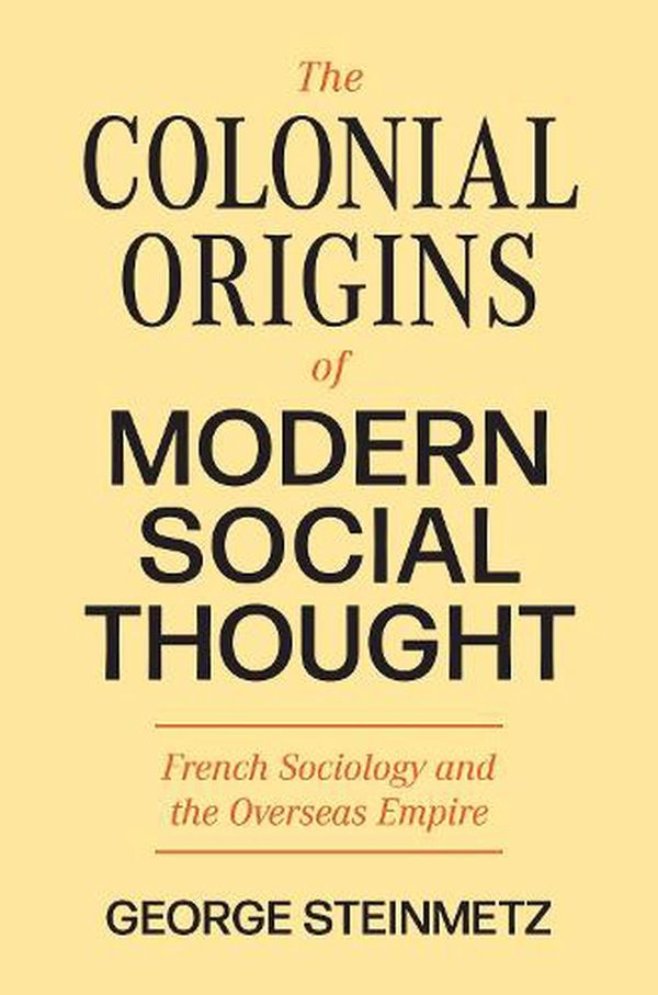 Cover Art for 9780691237428, The Colonial Origins of Modern Social Thought: French Sociology and the Overseas Empire (Princeton Modern Knowledge, 3) by George Steinmetz