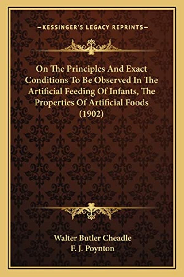 Cover Art for 9781164901600, On the Principles and Exact Conditions to Be Observed in the Artificial Feeding of Infants, the Properties of Artificial Foods (1902) by Walter Butler Cheadle