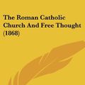 Cover Art for 9781104664695, The Roman Catholic Church and Free Thought (1868) by John Purcell