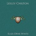 Cover Art for 9781163862162, Lesley Chilton by Eliza Orne White