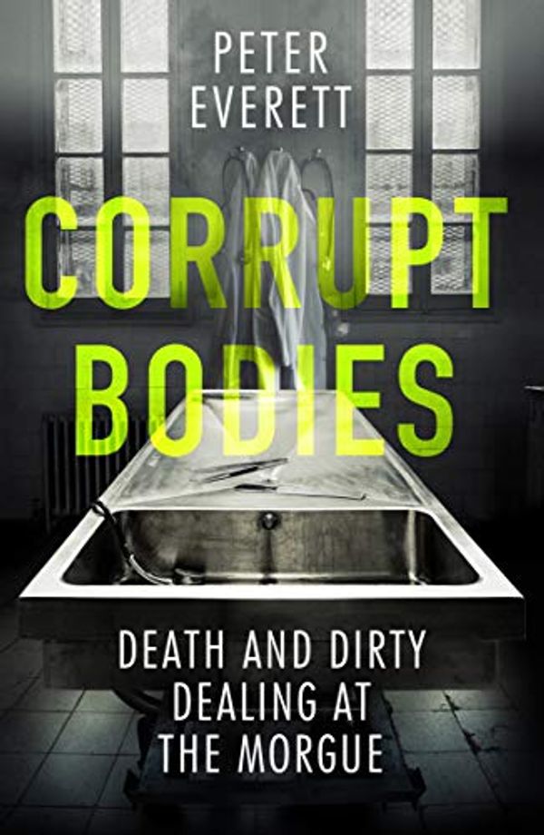 Cover Art for B07SW7GM3W, Corrupt Bodies: Death and Dirty Dealing in a London Morgue by Peter Everett, Kris Hollington