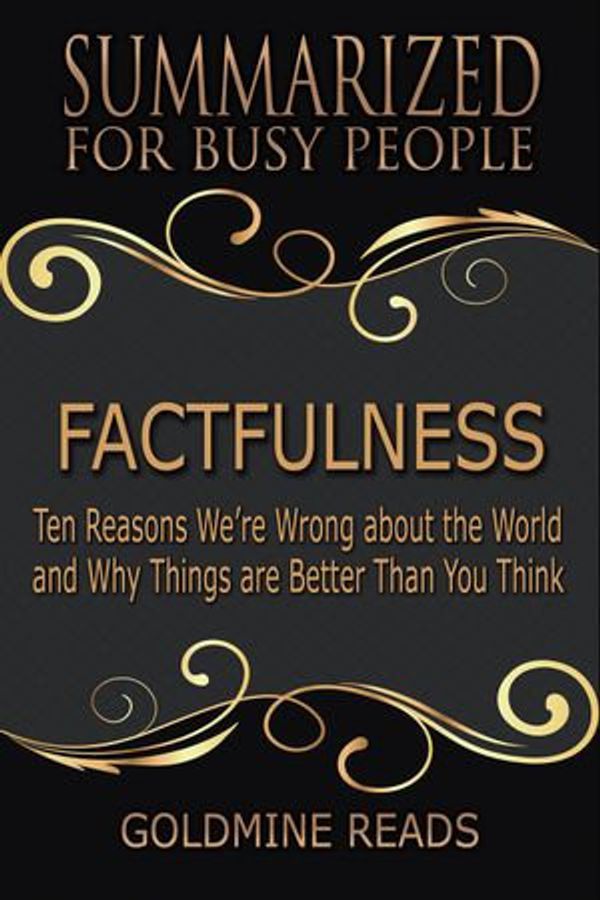 Cover Art for 9781540111074, Factfulness - Summarized for Busy People: Ten Reasons We're Wrong About the World and Why Things Are Better Than You Think by Goldmine Reads