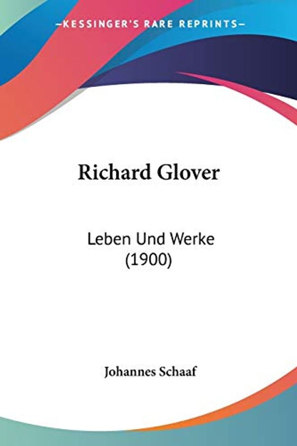 Cover Art for 9781160247627, Richard Glover: Leben Und Werke (1900) [GER] by Johannes Schaaf