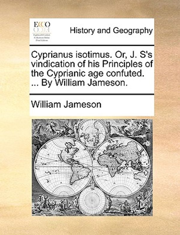 Cover Art for 9781140912521, Cyprianus Isotimus. Or, J. S's Vindication of His Principles of the Cyprianic Age Confuted. . by William Jameson. by William Jameson