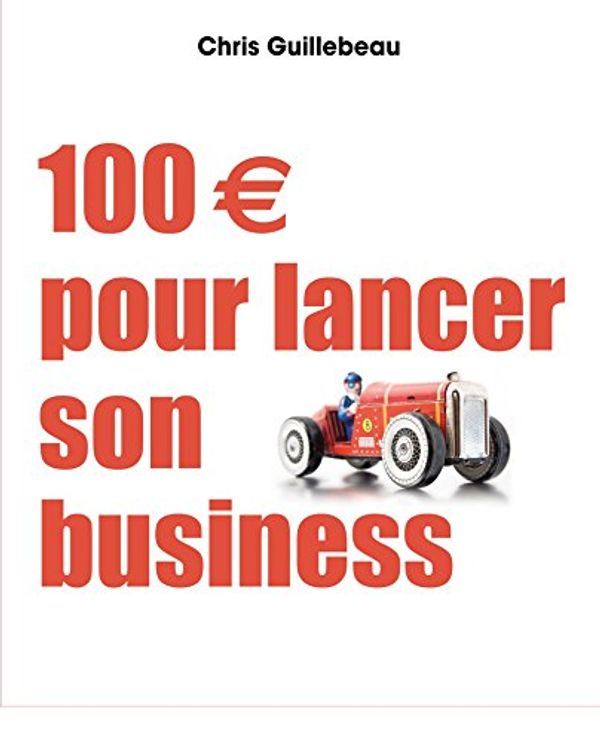 Cover Art for 9782744066092, 100e pour lancer ma start-up by Chris Guillebeau