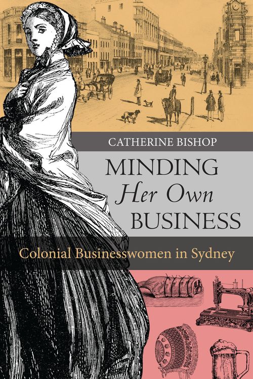 Cover Art for 9781742234328, Minding Her Own BusinessColonial Businesswomen in Sydney by Catherine Bishop