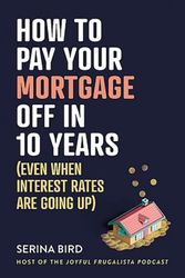 Cover Art for 9781922611796, How to Pay Your Mortgage Off in 10 Years: Even when interest rates are going up by Serina Bird
